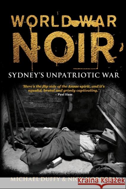 World War Noir: Sydney's unpatriotic war Michael  Duffy Nick Hordern  9781742236049