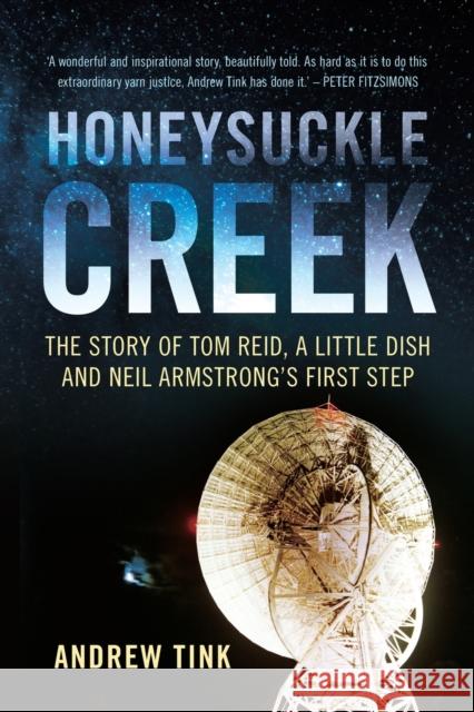 Honeysuckle Creek: The Story of Tom Reid, a Little Dish and Neil Armstrong's First Step Andrew Tink 9781742236087 University of New South Wales Press