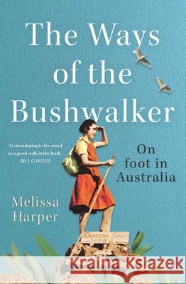 The Ways of the Bushwalker: On Foot in Australia Harper, Melissa 9781742236674 NewSouth Publishing