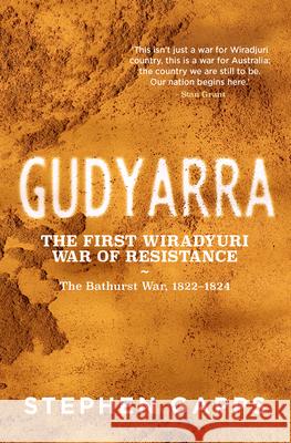 Gudyarra: The First Wiradyuri War of Resistance -- The Bathurst War, 1822-1824 Gapps, Stephen 9781742236711 NewSouth Publishing