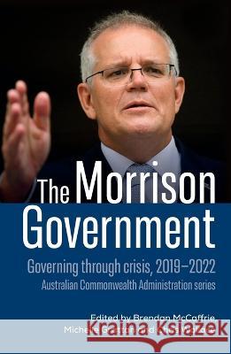 The Morrison Government: Governing through crisis, 2019-2022 Michelle Grattan Brendan McCaffrie Chris Wallace 9781742237886