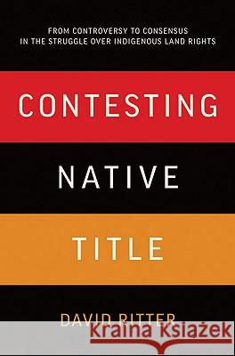 Contesting Native Title: From Controversy to Consensus in the Struggle Over Indigenous Land Rights David Laurence Ritter 9781742370200 Allen & Unwin Academic
