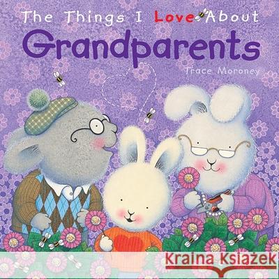 The Things I Love About Grandparents Trace Moroney 9781742487090 0