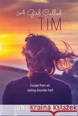A Girl Called Tim: Escape from an Eating Disorder Hell June Alexander 9781742570792
