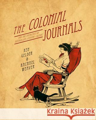 The Colonial Journals: And the Emergence of Australian Literary Culture Ken Gelder Rachael Weaver 9781742584973 University of Western Australia Press