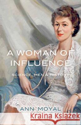 A Woman of Influence: Science, Men & History Ann Moyal 9781742585970