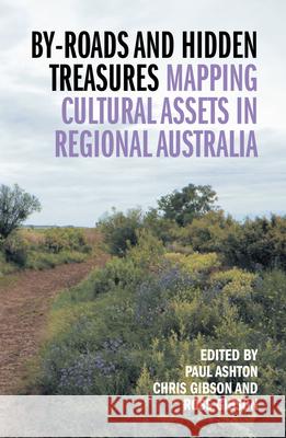 By-Roads and Hidden Treasures: Mapping Cultural Assets in Regional Australia Paul, Captain Ashton Chris Gibson Ross Gibson 9781742586243