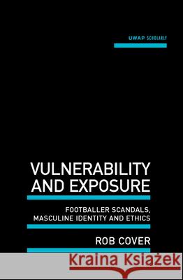 Vulnerability and Exposure: Footballer Scandals, Masculine Identity and Ethics Cover, Rob 9781742586496 University of Western Australia Press