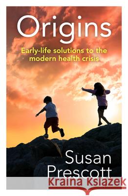 Origins: Early-Life Solutions to the Modern Health Crisis Susan Prescott 9781742586700 University of Western Australia Press