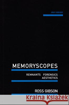 Memoryscopes: Remnants, Forensics, Aesthetics Ross Gibson 9781742587592 University of Western Australia Press