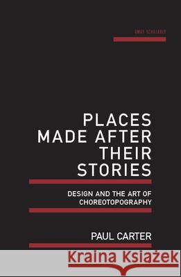 Places Made After Their Stories: Design and the Art of Choreotopography Paul Carter 9781742587608