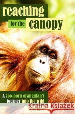 Reaching for the Canopy: A Zoo-Born Orangutan's Journey Back to the Wild Bullo, Kylie 9781742587615 University of Western Australia Press