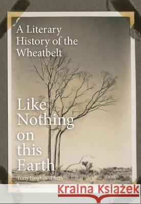 Like Nothing on This Earth: A Literary History of the Wheatbelt Tony Hughes-D'Aeth 9781742589244