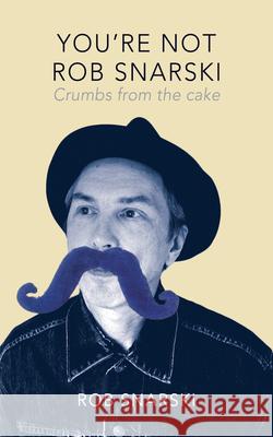 You're Not Rob Snarski: Crumbs from the Cake Rob Snarski 9781742589282 University of Western Australia Press