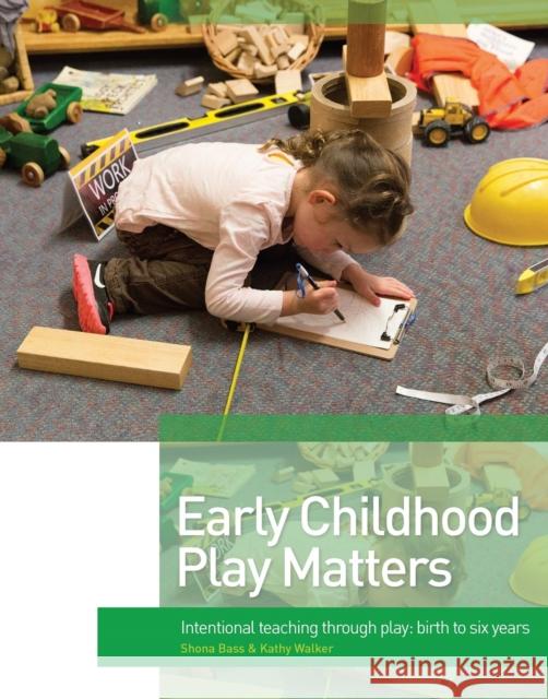 Early Childhood Play Matters: Intentional Teaching Through Play: Birth to Six Years Kathy Walker Shona Bass 9781742862859