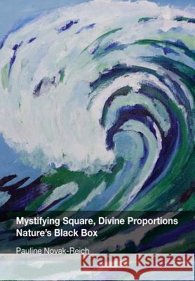 Mystifying Square, Divine Proportions - Nature's Black Box Pauline Novak-Reich   9781742984810 Port Campbell Press