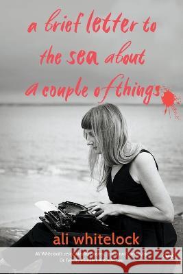 A Brief Letter to the Sea About a Couple of Things Ali Whitelock   9781743059722 Wakefield Press