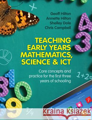 Teaching Early Years Mathematics, Science & Ict: Core Concepts and Practice for the First Three Years of Schooling Annette Hilton Geoff Hilton Shelley Dole 9781743314418