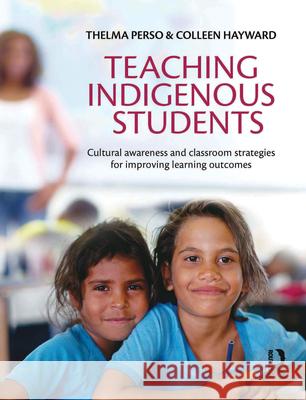 Teaching Indigenous Students: Cultural Awareness and Classroom Strategies for Improving Learning Outcomes Thelma Perso Colleen Hayward 9781743316061 Allen & Unwin Academic