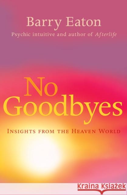 No Goodbyes: Insights From the Heaven World Barry Eaton 9781743316955