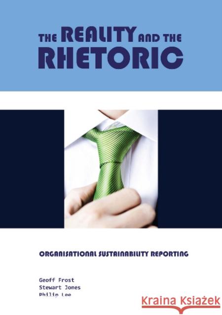 The Reality and the Rhetoric: Organisational Sustainability Reporting Geoff Frost Stewart Jones Philip Lee 9781743320167 Sydney University Press