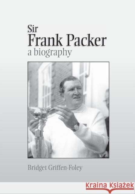 Sir Frank Packer: A Biography Bridget Griffen-Foley 9781743323823 Sydney University Press