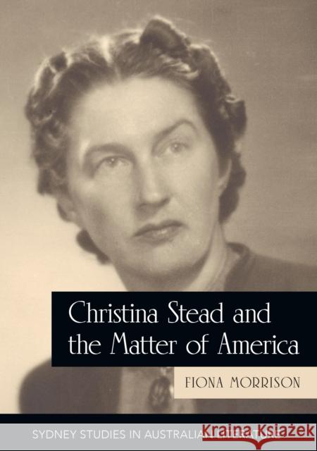 Christina Stead and the Matter of America Fiona Morrison Christina Stead 9781743324493 Sydney University Press