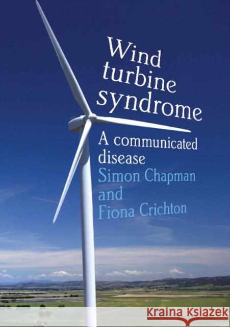 Wind Turbine Syndrome: A Communicated Disease Simon Chapman Fiona Crichton 9781743324967 Sydney University Press
