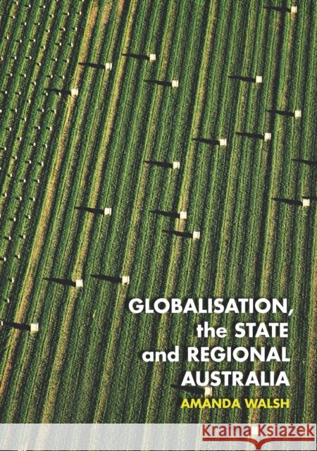 Globalisation, the State and Regional Australia Amanda Walsh 9781743325568 Gazelle Book Services Ltd (RJ)