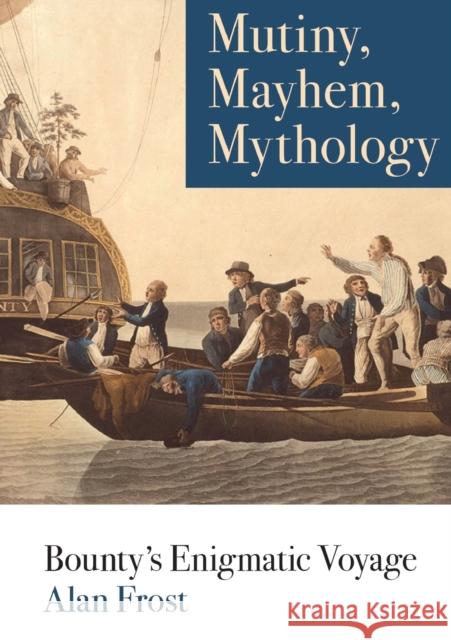 Mutiny, Mayhem, Mythology: Bounty's Enigmatic Voyage Alan Frost 9781743325872