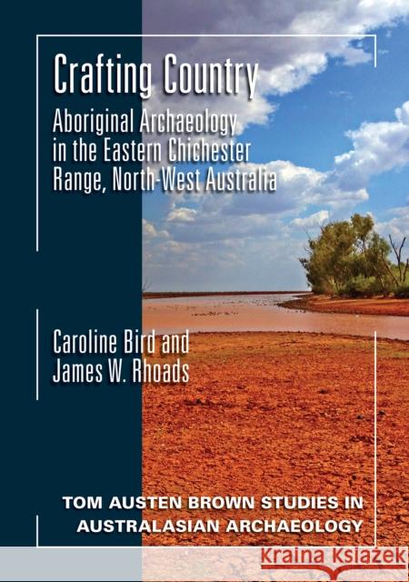 Crafting Country: Aboriginal Archaeology in the Eastern Chichester Ranges, Northwest Australia Caroline Bird James W. Rhoads 9781743326169