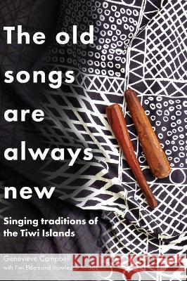 The Old Songs are Always New: Singing Traditions of the Tiwi Islands Genevieve Campbell   9781743329306