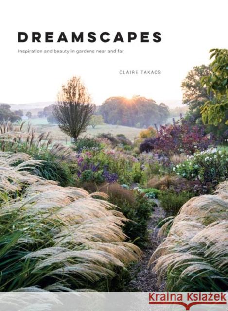 Dreamscapes: Inspiration and beauty in gardens near and far Claire Takacs 9781743793527 Hardie Grant Books