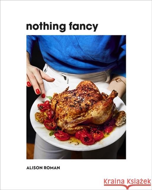 Nothing Fancy: Unfussy Food for Having People Over Alison Roman   9781743795378