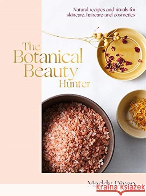 The Botanical Beauty Hunter: Natural Recipes and Rituals for Skincare, Haircare and Cosmetics Maddy Dixon 9781743796429