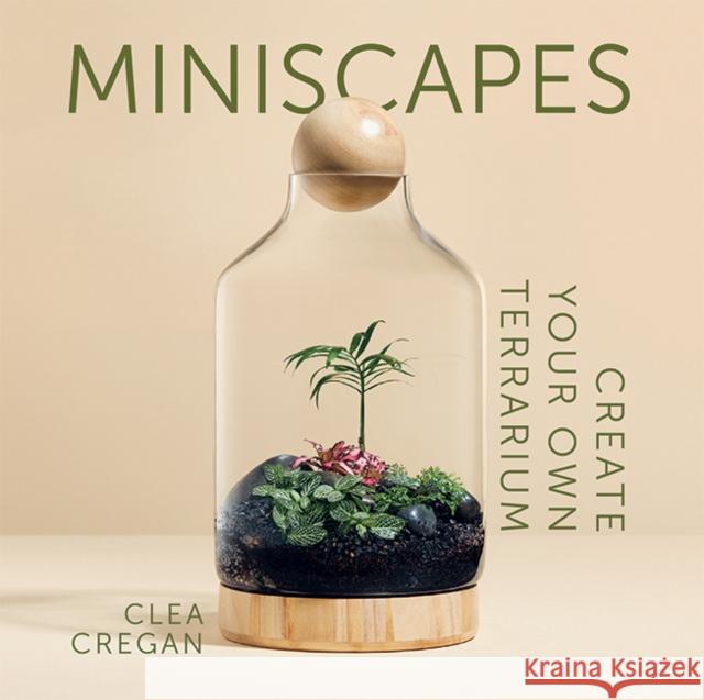 Miniscapes: Create your own terrarium Clea Cregan 9781743796863 Hardie Grant Books