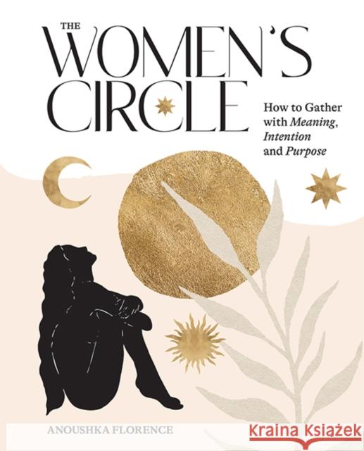 The Women's Circle: How to Gather with Meaning, Intention and Purpose Anoushka Florence 9781743797488 Hardie Grant Books