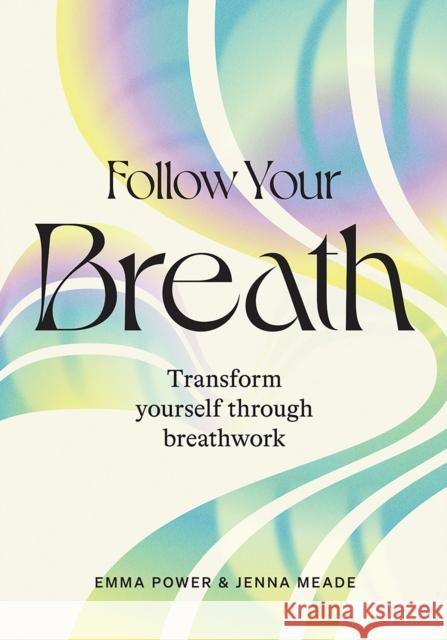 Follow Your Breath: Transform Yourself Through Breathwork Emma Power Jenna Meade 9781743797952