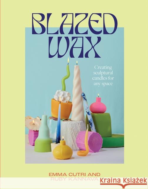 Blazed Wax: Creating Sculptural Candles For Any Space Emma Cutri 9781743798393 Hardie Grant Books