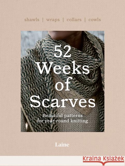 52 Weeks of Scarves: Beautiful Patterns for Year-round Knitting: Shawls. Wraps. Collars. Cowls. Laine 9781743798515