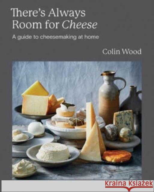 There's Always Room for Cheese: A Guide to Cheesemaking at Home Colin Wood 9781743798768 Hardie Grant Books