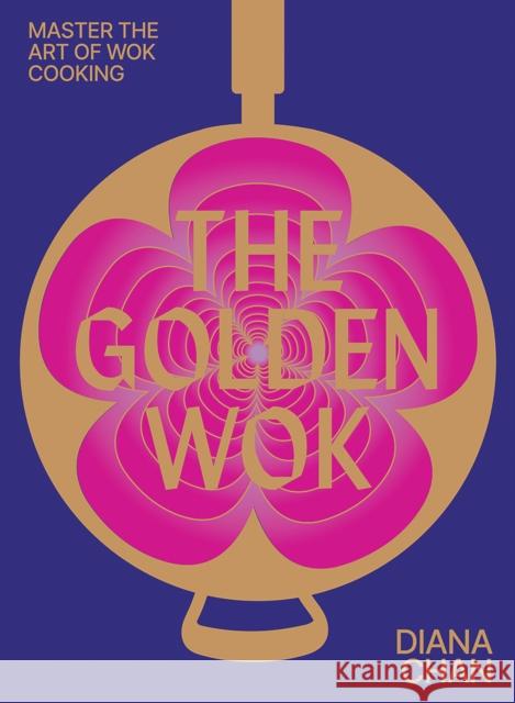 The Golden Wok: Mastering the Art and Technique of Wok Cooking with over 80 Recipes Diana Chan 9781743799697 Hardie Grant Books