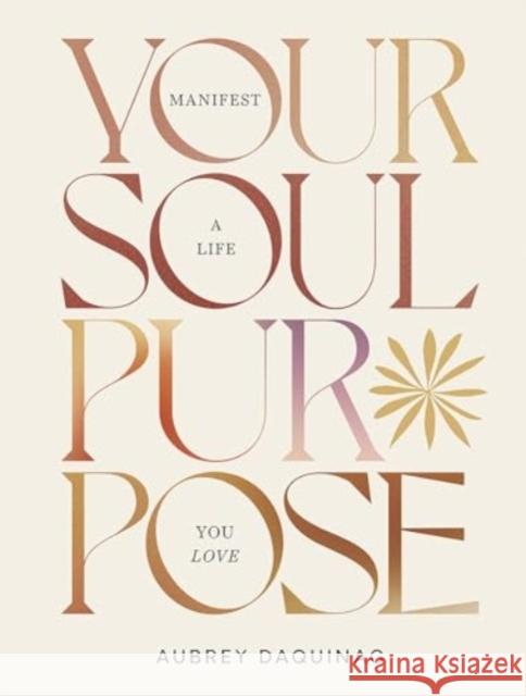 Your Soul Purpose: Manifest a Life You Love Aubrey Mae Daquinag 9781743799901 Hardie Grant Books