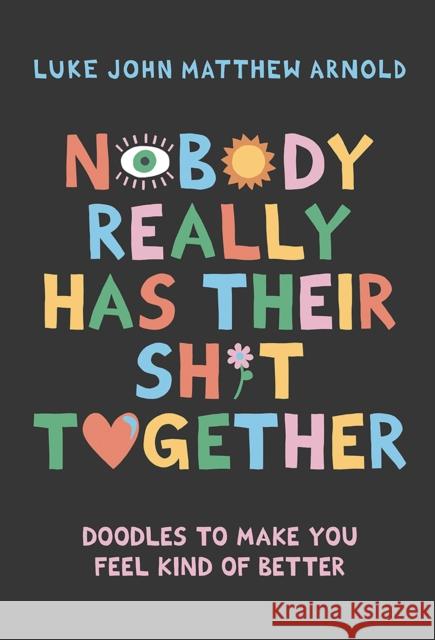 Nobody Really Has Their Sh*t Together: Doodles To Make You Feel Kind Of Better Luke John Matthew Arnold 9781743799956