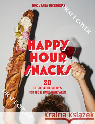 Happy Hour Snacks: Silly-good food for those times in-between Bec Vrana Dickinson 9781743799970 Hardie Grant Books