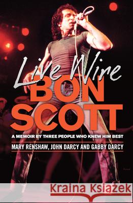 Live Wire: Bon Scott: A Memoir by Three People Who Knew Him Best Mary Renshaw John Darcy Gabby Darcy 9781760294113