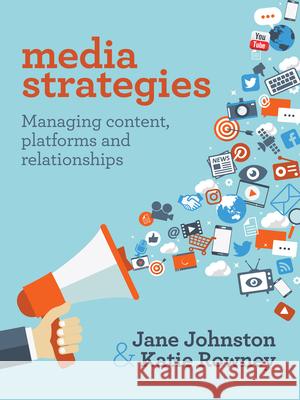 Media Strategies: Managing Content, Platforms and Relationships Jane Johnston Katie Rowney 9781760295196