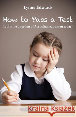 How To Pass a Test: Is this the direction of Australian education today? Edwards, Lynne 9781760410407