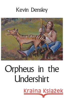 Orpheus in the Undershirt Kevin Densley 9781760415013 Ginninderra Press