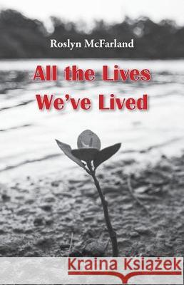All the Lives We've Lived Roslyn McFarland 9781760417857 Ginninderra Press